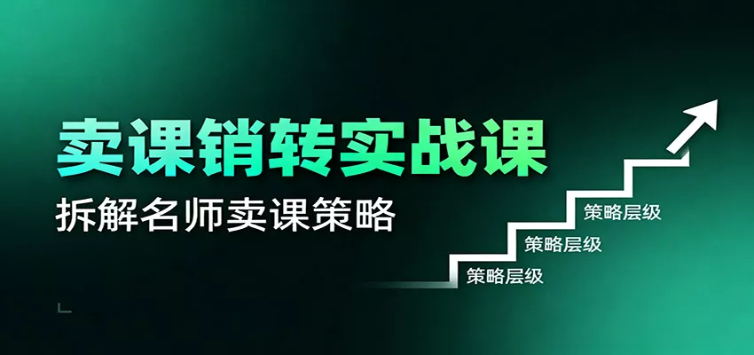 卖课销转实战课：卖课营销模型、销转公式、千万名师亿级卖课术 - 轻创社
