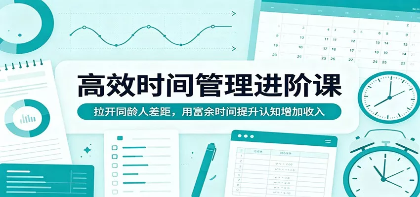 高效时间管理进阶课:拉开同龄人差距,用富余时间提升认知增加收入 - 轻创社