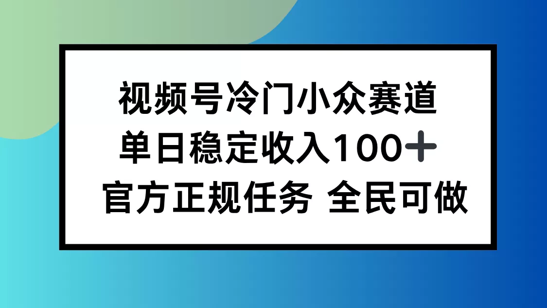 视频号小众赛道，单日稳定收入100+，适合所有人 - 轻创社
