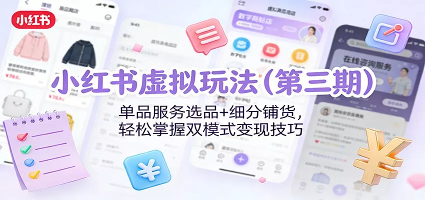 小红书虚拟玩法(第三期)：单品服务选品+细分铺货，轻松掌握双模式变现技巧 - 轻创社