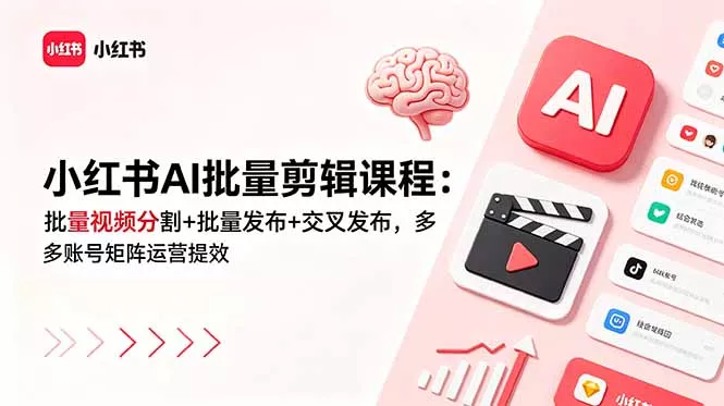 小红书AI批量剪辑课程:批量视频分割+批量发布+交叉发布,多账号矩阵运营提效 小红书AI批量剪辑课程:批量视频分割+批量发布+交叉发布,多账号矩阵运营提效