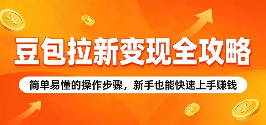 豆包拉新变现全攻略：简单易懂的操作步骤，新手也能快速上手赚钱 - 轻创社