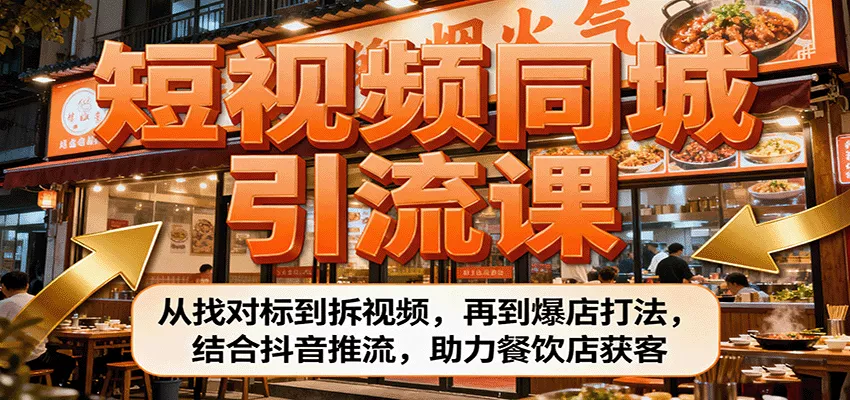 短视频同城引流课：从找对标到拆视频，再到爆店打法，结合抖音推流，助力餐饮店获客 - 轻创社