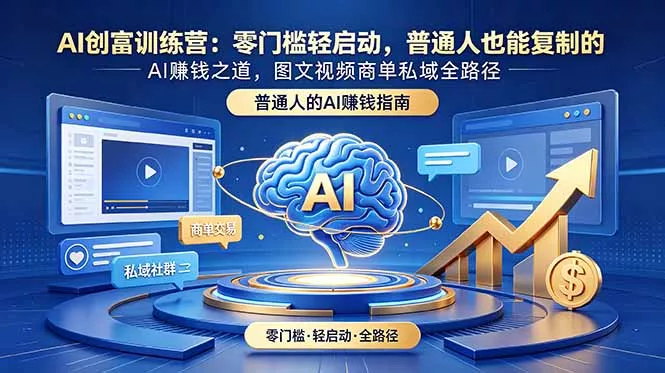 AI创富训练营：零门槛轻启动，普通人也能复制的AI赚钱之道，图文视频商单私域全路径 - 轻创社