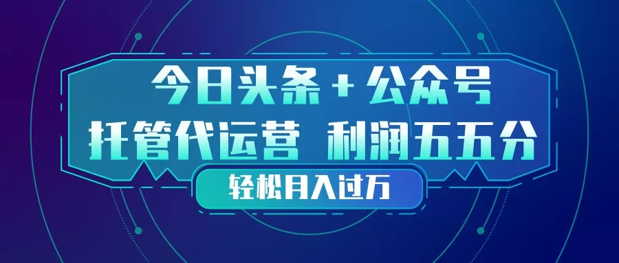 头条加公众号 托管代运营 利润分成模式 轻松月入过万 - 轻创社