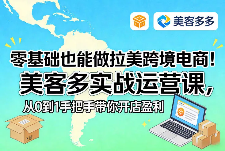 零基础也能做拉美跨境电商！美客多实战运营课，从0到1手把手带你开店盈利 - 轻创社