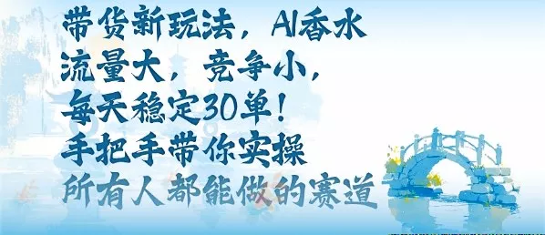带货新玩法，AI香水，流量大，竞争小，每天稳定30单，手把手带你实操所有人都能做的赛道 - 轻创社
