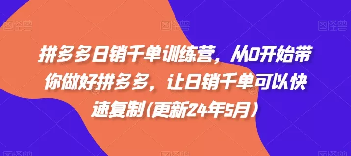 拼多多日销千单训练营,从0开始带你做好拼多多,让日销千单可以快速复制(更新25年11月)