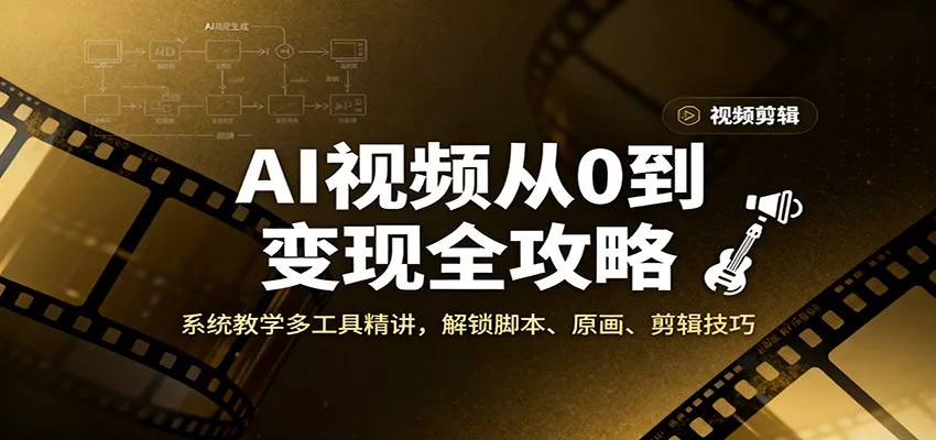 AI视频从0到变现全攻略，系统教学多工具精讲，解锁脚本、原画、剪辑技巧 - 轻创社