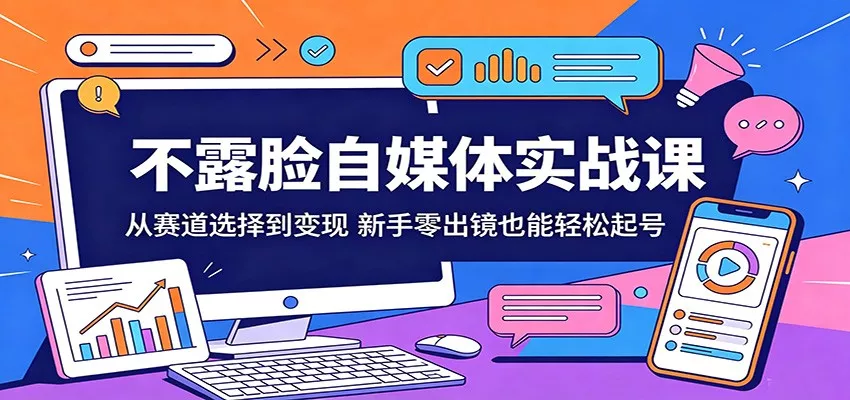 不露脸自媒体实战课：从赛道选择到变现，新手零出镜也能轻松起号 - 轻创社
