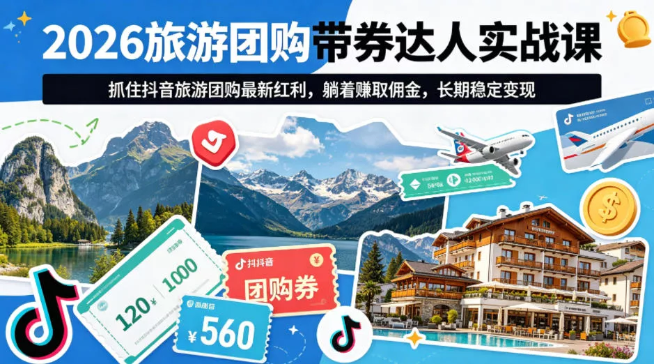 2026旅游团购带券达人实战课，抓住抖音旅游团购最新红利，躺着賺取佣金，长期稳定变现 - 轻创社