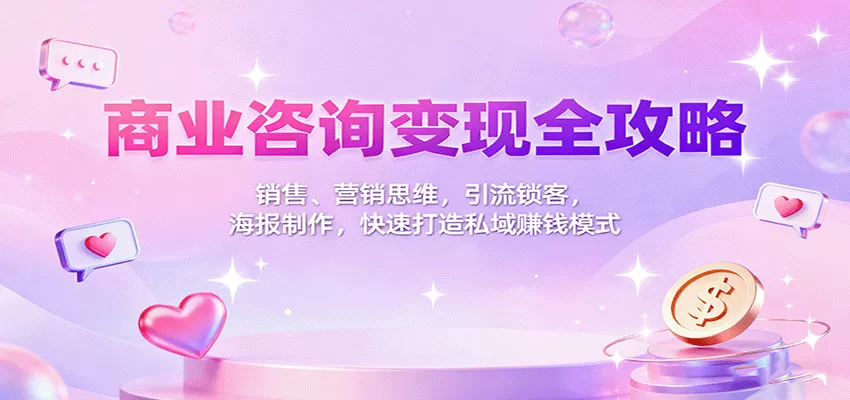 商业咨询变现全攻略：销售、营销思维，引流锁客，海报制作，快速打造私域赚钱模式 - 轻创社