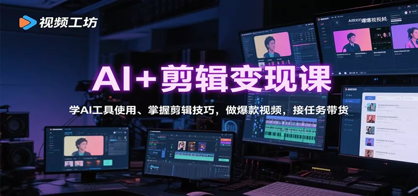 AI+剪辑变现课：学AI工具使用、掌握剪辑技巧，做爆款视频，接任务带货 - 轻创社