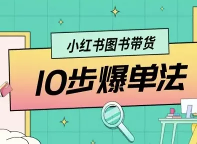 小红书图书带货10步爆单法，从0到1图书带货玩法 - 轻创社