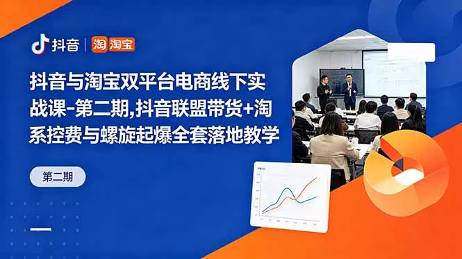 抖音与淘宝双平台电商线下实战课-第二期，抖音联盟带货+淘系控费与螺旋起爆全套落地教学 - 轻创社
