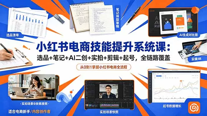 小红书电商技能提升系统课：选品+笔记+AI二创+实拍+剪辑+起号，全链路覆盖 - 轻创社