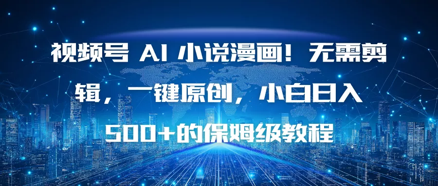 视频号 AI 小说漫画！无需剪辑，一键原创，小白日入500+的保姆级教程 - 轻创社