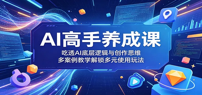 AI高手养成课：吃透AI底层逻辑与创作思维，多案例教学解锁多元使用玩法 - 轻创社
