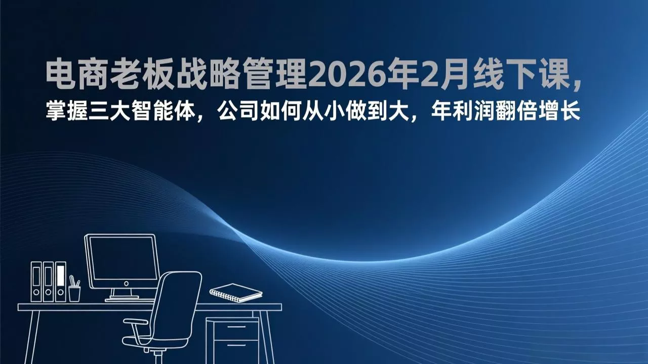 电商老板战略管理2026年2月线下课，掌握三大智能体，公司如何从小做到大，年利润翻倍增长 - 轻创社