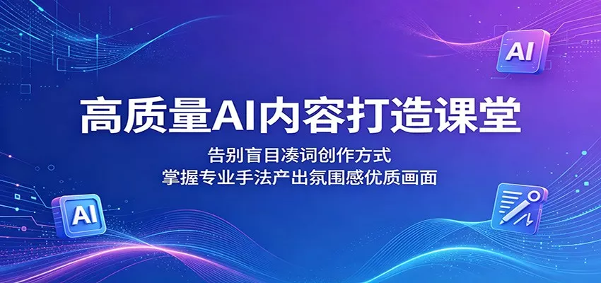 高质量AI内容打造课堂：告别盲目凑词创作方式，掌握专业手法产出氛围感优质画面 - 轻创社