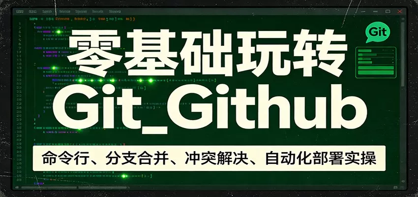 零基础玩转Git_Github：命令行、分支合并、冲突解决、自动化部署实操 - 轻创社