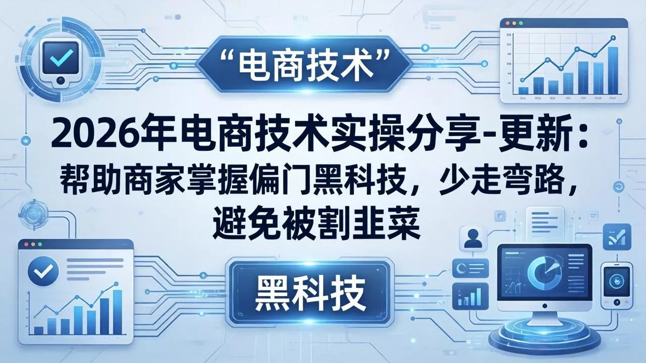 2026年电商技术实操分享-更新：帮助商家掌握偏门黑科技，少走弯路，避免被割韭菜 - 轻创社