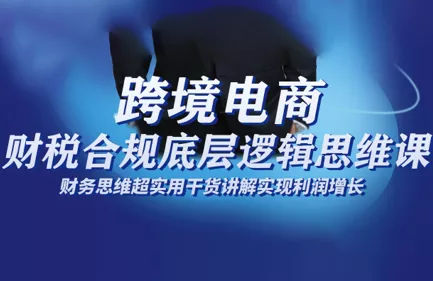 跨境电商财稅合规底层逻辑思维课 - 轻创社