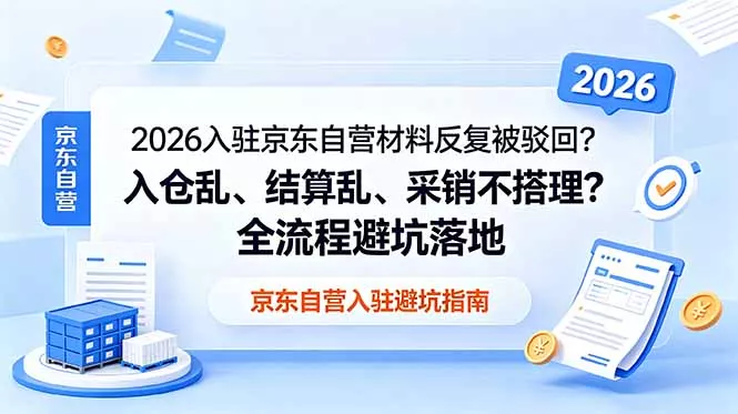 2026入驻京东自营材料反复被驳回?入仓乱、结算乱、采销不搭理?全流程避坑落地 2026入驻京东自营材料反复被驳回?入仓乱、结算乱、采销不搭理?全流程避坑落地