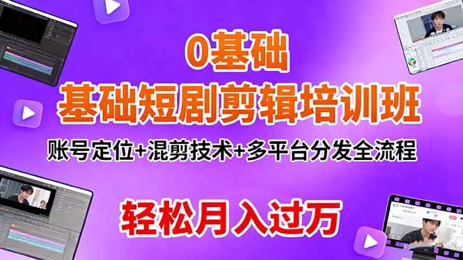 0基础短剧剪辑培训班：账号定位+混剪技术+多平台分发全流程，轻松月入过万 - 轻创社