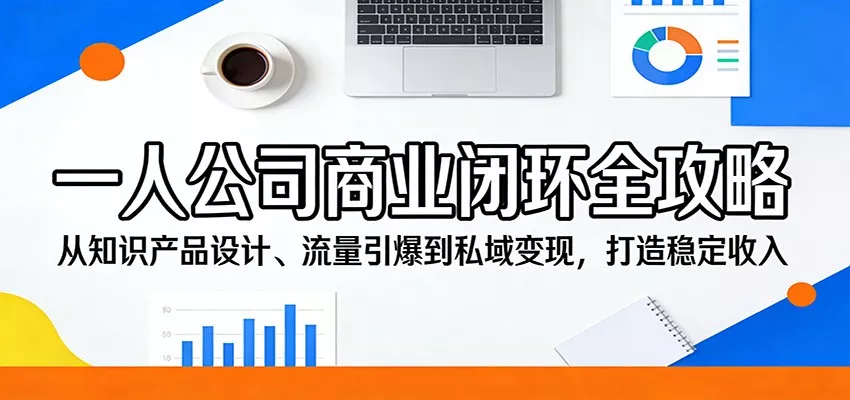一人公司商业闭环全攻略：从知识产品设计、流量引爆到私域变现，打造稳定收入 - 轻创社
