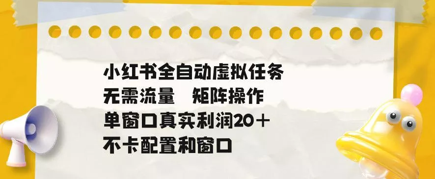 小红书全自动虚拟任务,矩阵操作无需流量,单窗口20+真实收益,不卡配置和窗口【揭秘】 小红书全自动虚拟任务,矩阵操作无需流量,单窗口20+真实收益,不卡配置和窗口【揭秘】