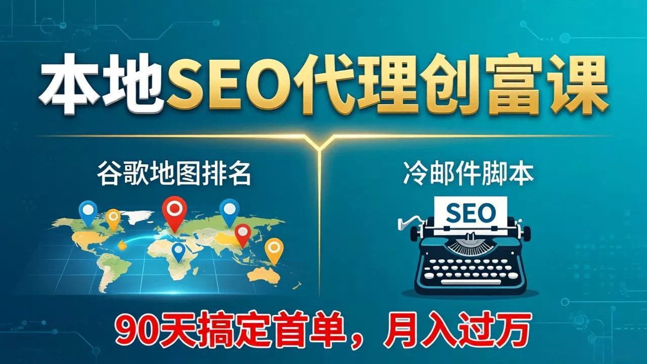 本地SEO代理创富课：谷歌地图排名+冷邮件脚本，90天搞定首单，月入过万实战体系 - 轻创社