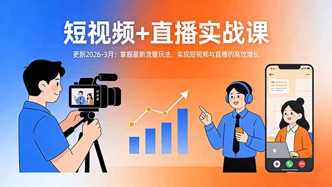 短视频+直播实战课-更新2026-3月：掌握最新流量玩法，实现短视频与直播的高效增长 - 轻创社