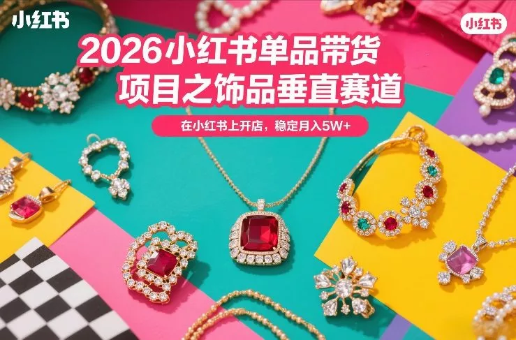 2026小红书单品带货项目之饰品垂直赛道，潮在小红书上开店，稳定月入5W+ - 轻创社