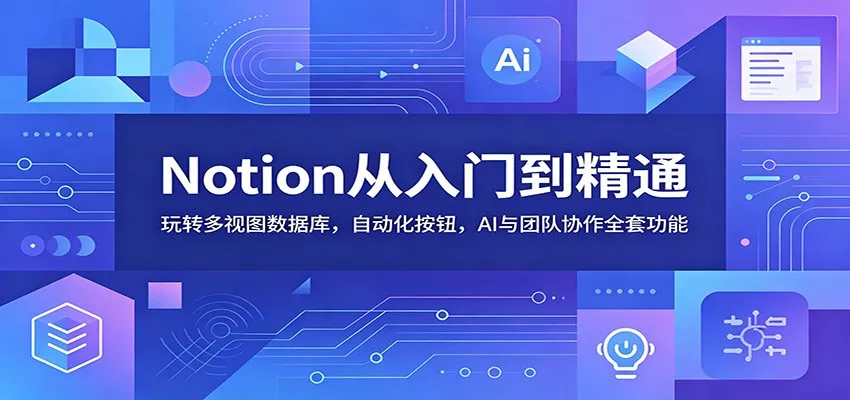 Notion从入门到精通：玩转多视图数据库，自动化按钮，AI与团队协作全套功能 - 轻创社