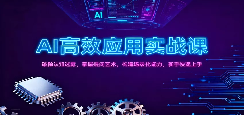 AI高效应用实战课：破除认知迷雾，掌握提问艺术， 构建场录化能力，新手快速上手 - 轻创社