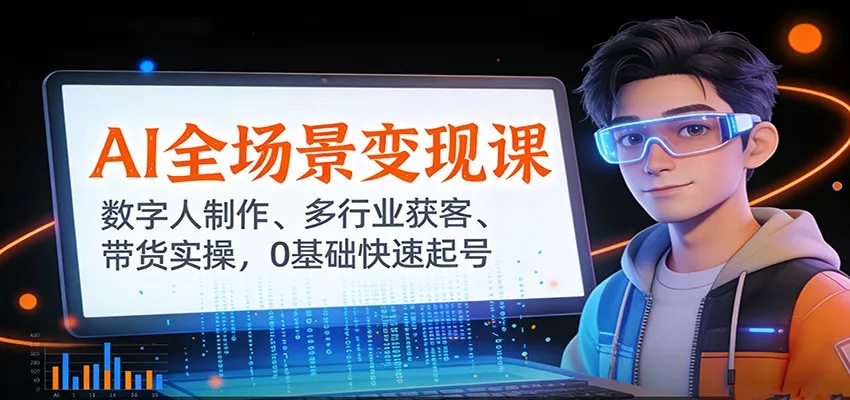 AI全场景变现课：数字人制作、多行业获客、带货实操，0基础快速起号 - 轻创社