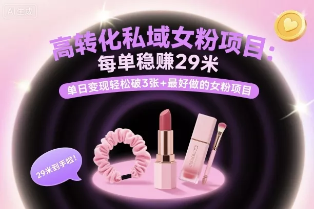 高转化私域女粉项目:每单稳賺29米,单日变现轻松破3张+最好做的女粉项目
