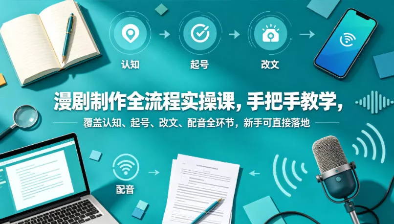 漫剧制作全流程实操课，手把手教学，覆盖认知、起号、改文、配音全环节，新手可直接落地 - 轻创社