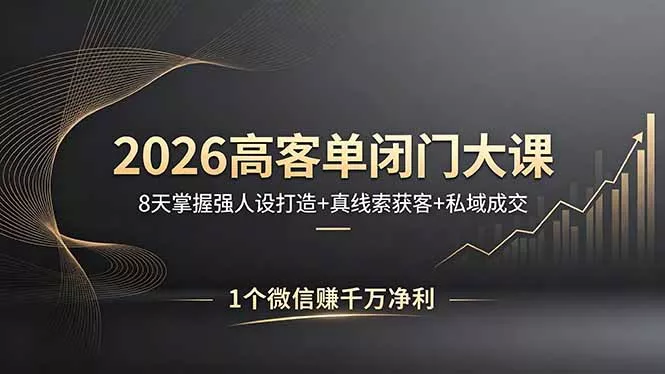 2026高客单闭门大课，8 天掌握强人设打造 + 真线索获客 + 私域成交，1 个微信赚千万净利 - 轻创社