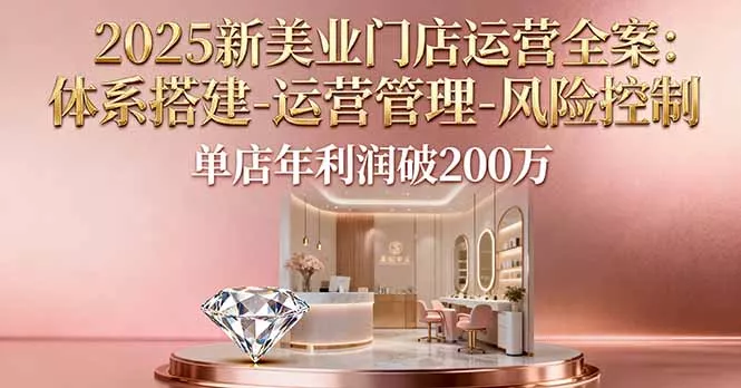 2025新美业门店运营全案：体系搭建-运营管理-风险控制，单店年利润破200万 - 轻创社