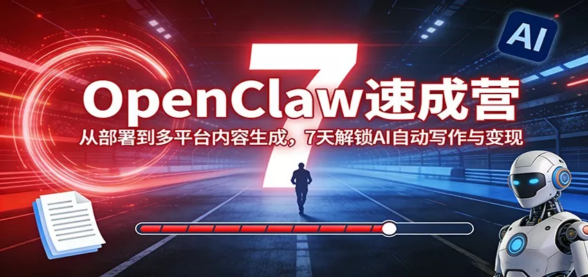 OpenClaw速成营：从部署到多平台内容生成，7天解锁AI自动写作与变现 - 轻创社