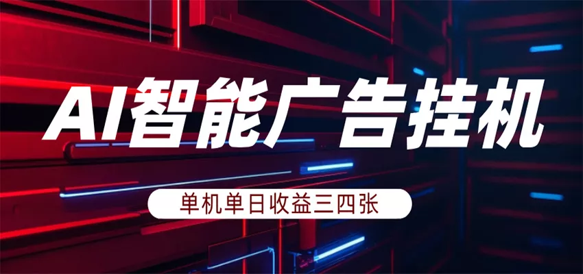 AI智能广告挂机,单机日入三四张,无需人工值守,可矩阵放大操作 - 轻创社