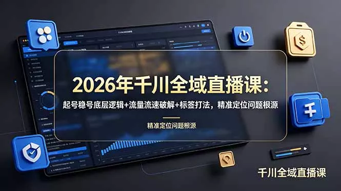 2026年千川全域直播课：起号稳号底层逻辑+流量流速破解+标签打法，精准定位问题根源 - 轻创社