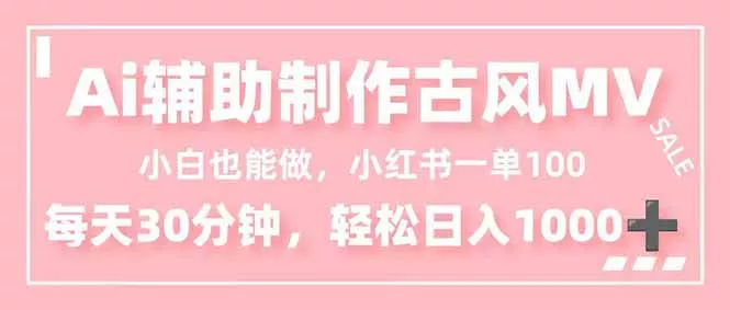 小白也能做！AI辅助制作古风MV，小红薯一单100，每天30分钟轻松日入1000+ - 轻创社