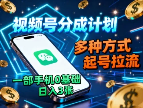 视频号分成计划，多种方式起号拉流，一部手机0基础日入3张 - 轻创社