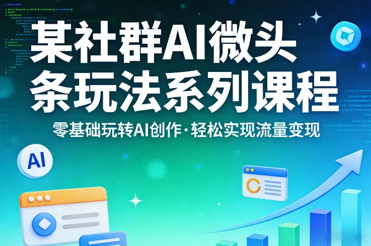 某社群的AI微头条玩法系列课程，零基础玩转AI创作，轻松实现流量变现 - 轻创社