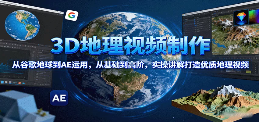 3D地理视频制作，从谷歌地球到AE运用，从基础到高阶，实操讲解打造优质地理视频 - 轻创社