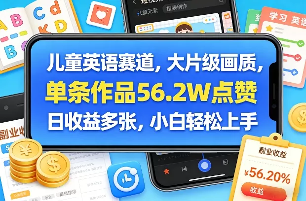 儿童英语赛道，大片级画质，单条作品56.2W点赞，日收益多张，小白轻松上手 - 轻创社