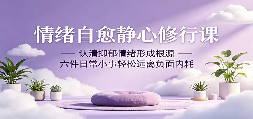 情绪自愈静心修行课：认清抑郁情绪形成根源，六件日常小事轻松远离负面内耗 - 轻创社